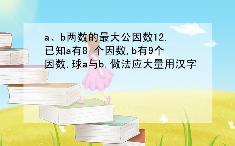 a、b两数的最大公因数12.已知a有8 个因数,b有9个因数,球a与b.做法应大量用汉字