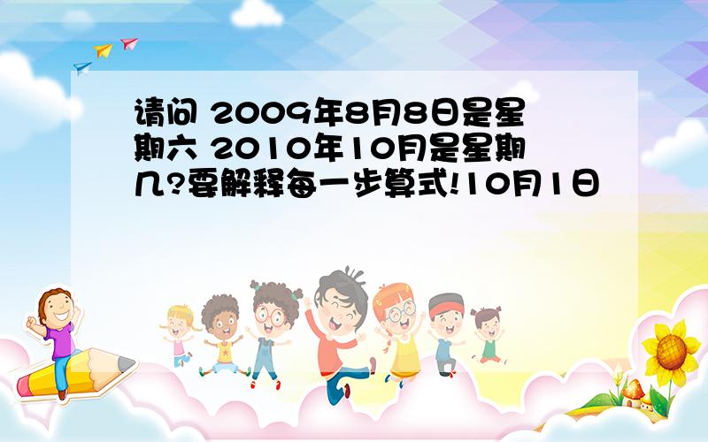 请问 2009年8月8日是星期六 2010年10月是星期几?要解释每一步算式!10月1日