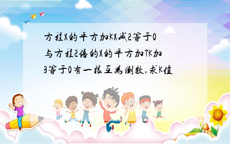 方程X的平方加KX减2等于0与方程2倍的X的平方加7K加3等于0有一根互为倒数,求K值