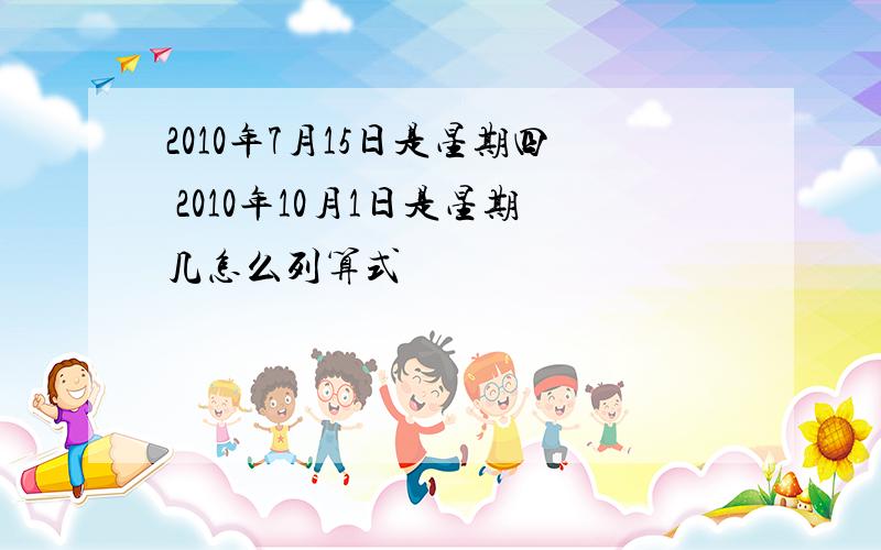 2010年7月15日是星期四 2010年10月1日是星期几怎么列算式