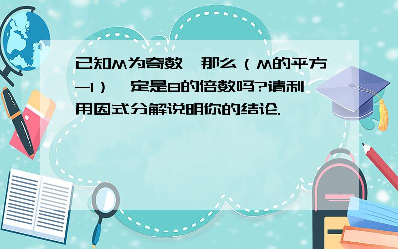 已知M为奇数,那么（M的平方-1）一定是8的倍数吗?请利用因式分解说明你的结论.