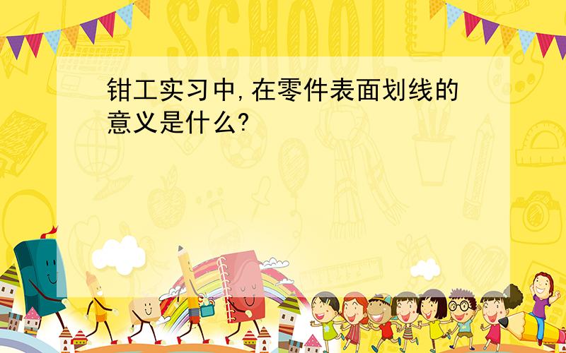 钳工实习中,在零件表面划线的意义是什么?