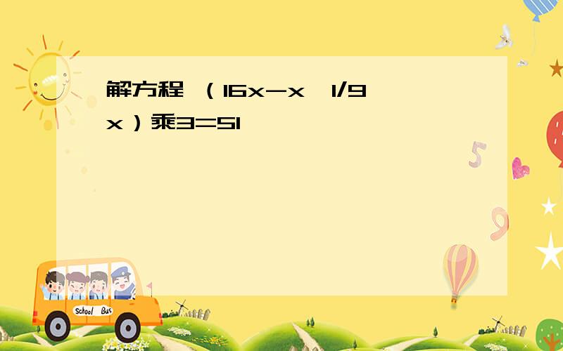 解方程 （16x-x÷1/9x）乘3=51