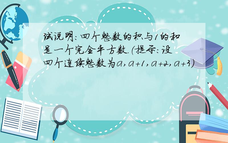 试说明：四个整数的积与1的和是一个完全平方数.（提示：设四个连续整数为a,a+1,a+2,a+3）