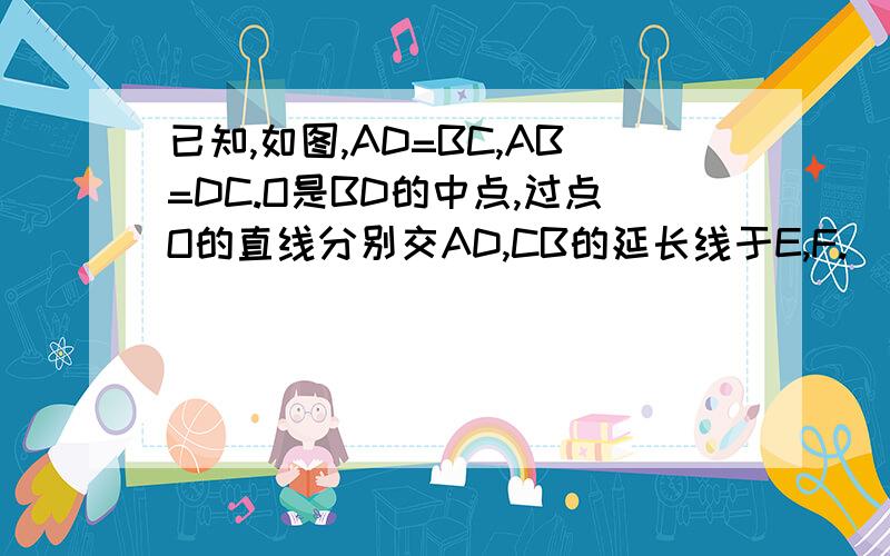 已知,如图,AD=BC,AB=DC.O是BD的中点,过点O的直线分别交AD,CB的延长线于E,F.（1）求证:∠E=∠F（2）若EF分别交AB、DC于N、M,能否证明EN=FM?（初一三角形全等知识）