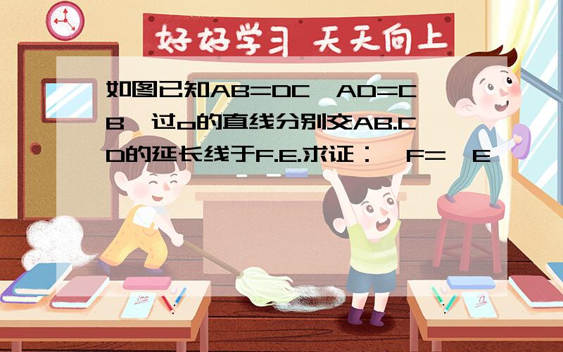 如图已知AB=DC,AD=CB,过o的直线分别交AB.CD的延长线于F.E.求证：∠F=∠E