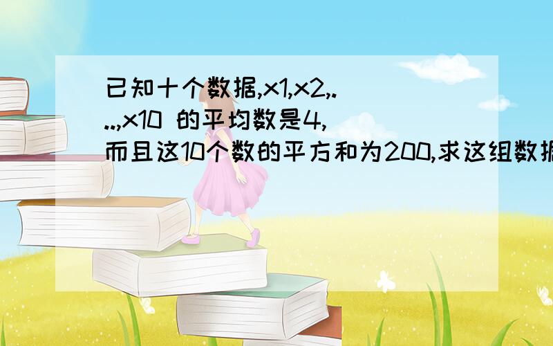 已知十个数据,x1,x2,...,x10 的平均数是4,而且这10个数的平方和为200,求这组数据的s.3Q