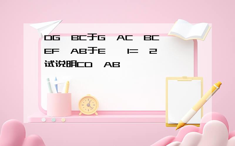 DG⊥BC于G,AC⊥BC,EF⊥AB于E,∠1=∠2,试说明CD⊥AB