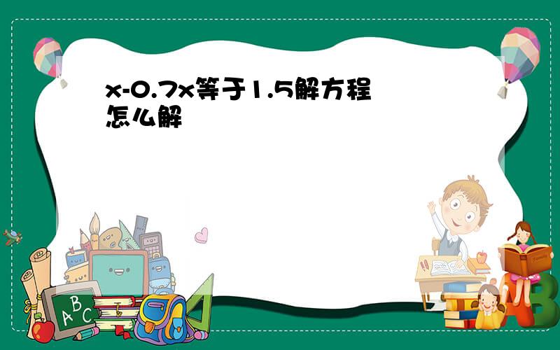 x-0.7x等于1.5解方程怎么解