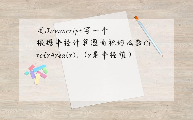 用Javascript写一个根据半径计算圆面积的函数CirclrArea(r).（r是半径值）