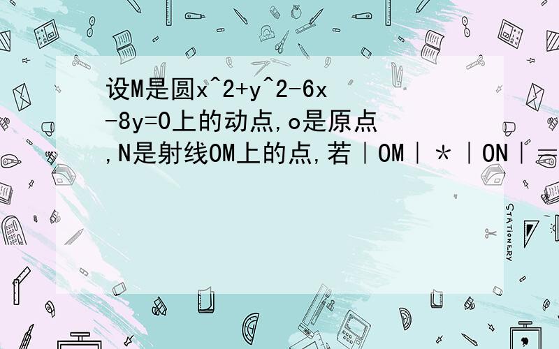 设M是圆x^2+y^2-6x-8y=0上的动点,o是原点,N是射线OM上的点,若｜OM｜＊｜ON｜＝120,求点N的轨迹方程