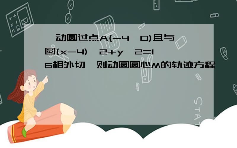 一动圆过点A(-4,0)且与圆(x-4)^2+y^2=16相外切,则动圆圆心M的轨迹方程