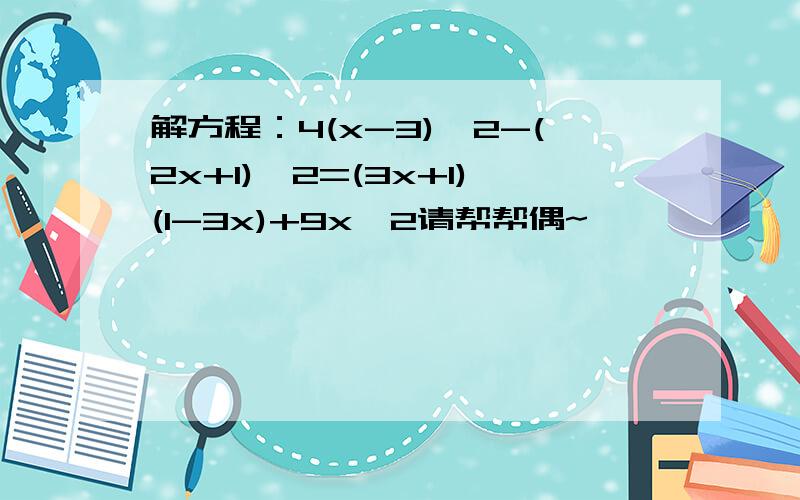 解方程：4(x-3)^2-(2x+1)^2=(3x+1)(1-3x)+9x^2请帮帮偶~