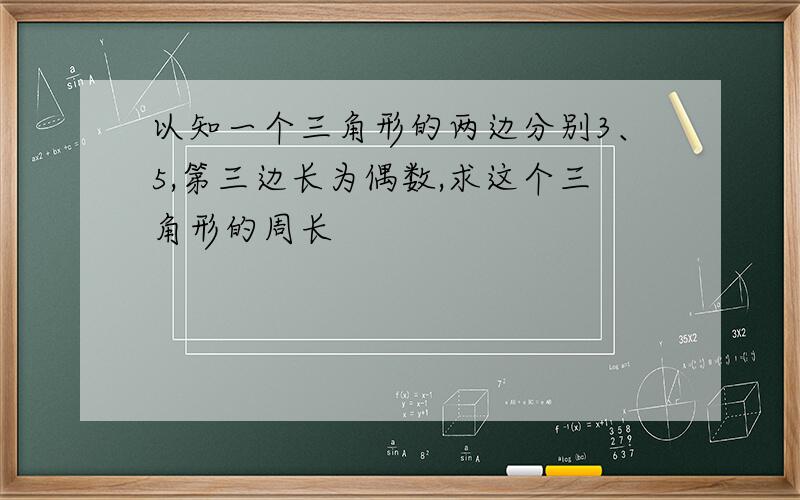 以知一个三角形的两边分别3、5,第三边长为偶数,求这个三角形的周长