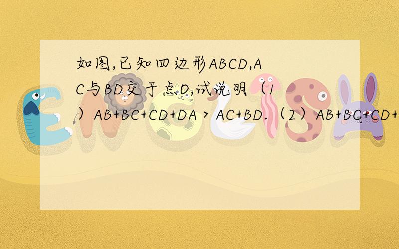 如图,已知四边形ABCD,AC与BD交于点O,试说明（1）AB+BC+CD+DA＞AC+BD.（2）AB+BC+CD+DA＜2（AC+BD）