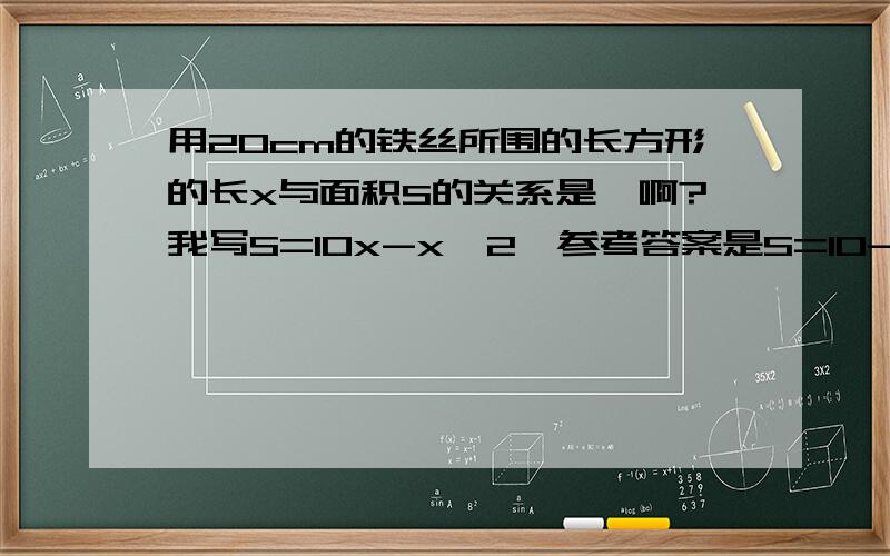 用20cm的铁丝所围的长方形的长x与面积S的关系是嘛啊?我写S=10x-x^2,参考答案是S=10-x..（沉浸在挑战权威的自豪感中……）