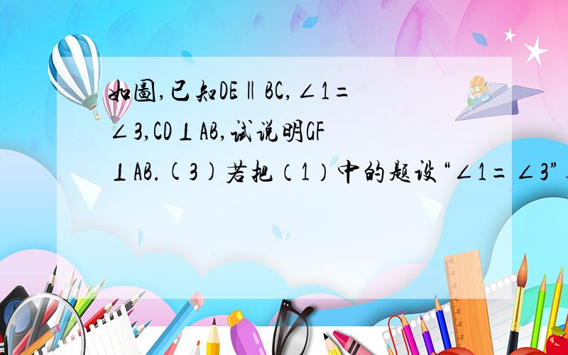 如图,已知DE‖BC,∠1=∠3,CD⊥AB,试说明GF⊥AB.(3)若把（1）中的题设“∠1=∠3”与结论“FG⊥AB”对调呢?