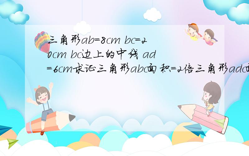 三角形ab=8cm bc=20cm bc边上的中线 ad=6cm求证三角形abc面积=2倍三角形adc面积那求三角形adc面积