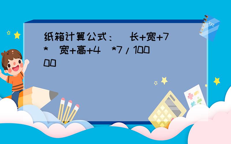 纸箱计算公式：（长+宽+7）*（宽+高+4）*7/10000