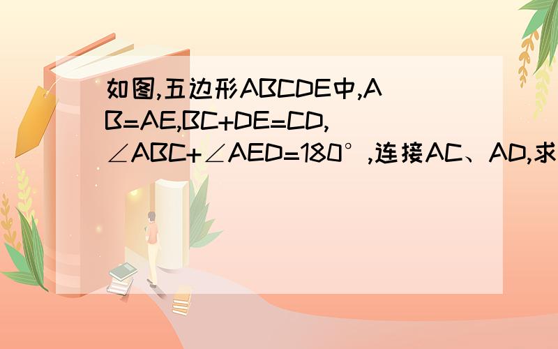 如图,五边形ABCDE中,AB=AE,BC+DE=CD,∠ABC+∠AED=180°,连接AC、AD,求证：AD评分∠CDE对不起 传不起图，将就做做