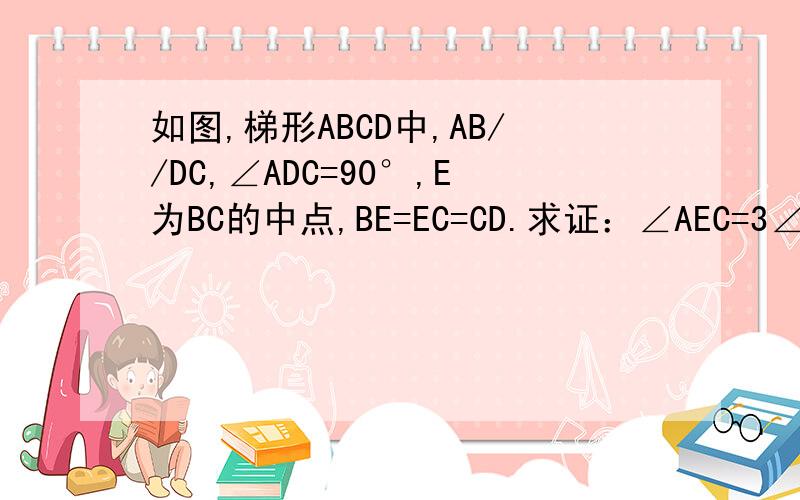 如图,梯形ABCD中,AB//DC,∠ADC=90°,E为BC的中点,BE=EC=CD.求证：∠AEC=3∠BAE