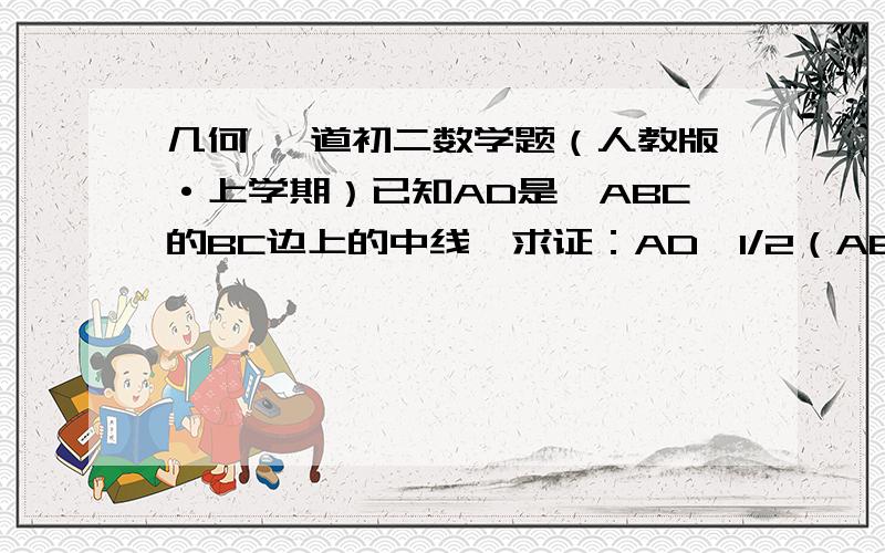 几何 一道初二数学题（人教版·上学期）已知AD是△ABC的BC边上的中线,求证：AD＜1/2（AB+AC)书上没有图