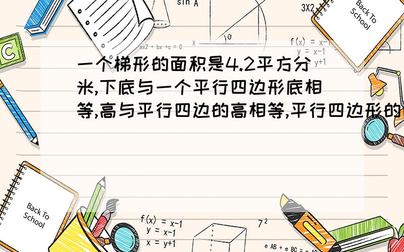 一个梯形的面积是4.2平方分米,下底与一个平行四边形底相等,高与平行四边的高相等,平行四边形的面积是多少?