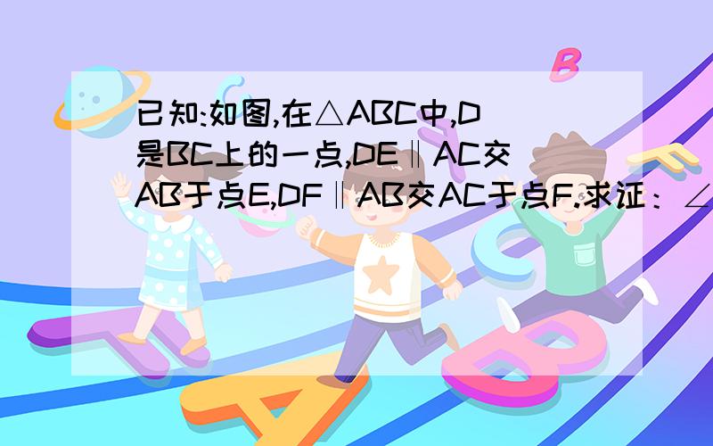 已知:如图,在△ABC中,D是BC上的一点,DE‖AC交AB于点E,DF‖AB交AC于点F.求证：∠A+∠B+∠C=180°.