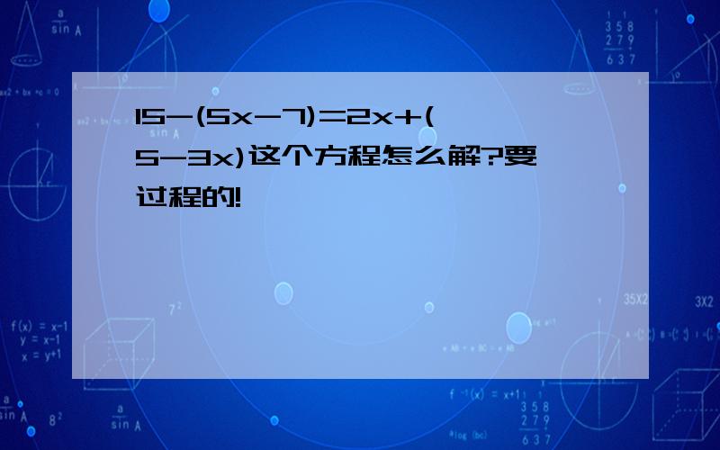 15-(5x-7)=2x+(5-3x)这个方程怎么解?要过程的!