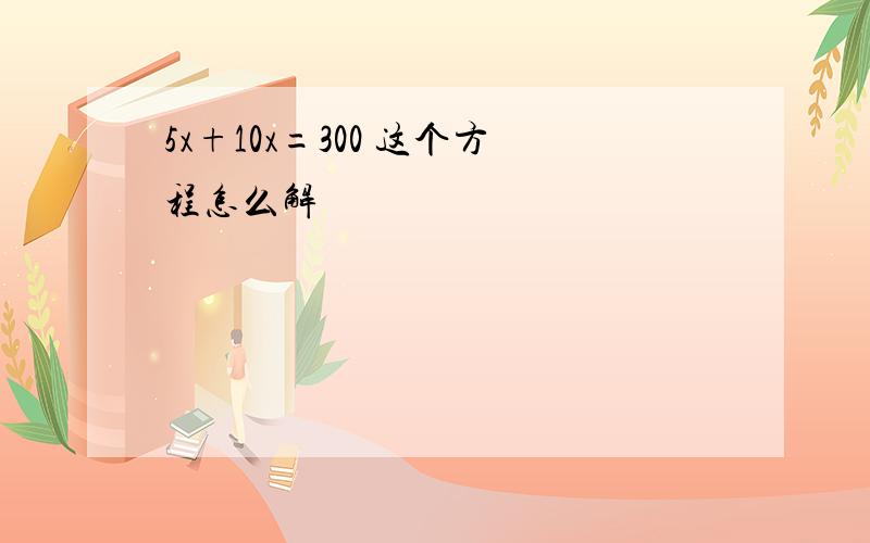 5x+10x=300 这个方程怎么解