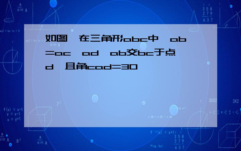 如图,在三角形abc中,ab=ac,ad⊥ab交bc于点d,且角cad=30°