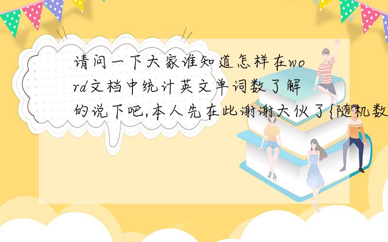 请问一下大家谁知道怎样在word文档中统计英文单词数了解的说下吧,本人先在此谢谢大伙了{随机数a