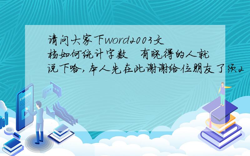 请问大家下word2003文档如何统计字数　有晓得的人就说下哈,本人先在此谢谢给位朋友了须2