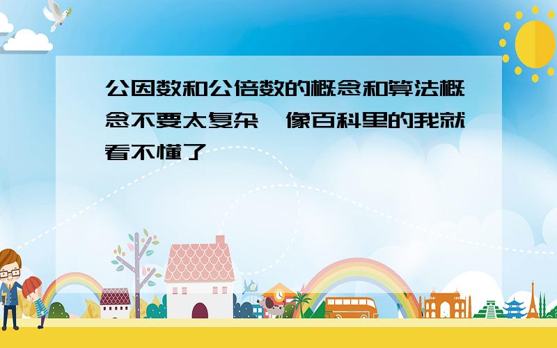 公因数和公倍数的概念和算法概念不要太复杂,像百科里的我就看不懂了