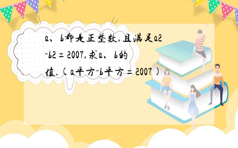 a、b都是正整数,且满足a2-b2=2007,求a、b的值.(a平方-b平方=2007)