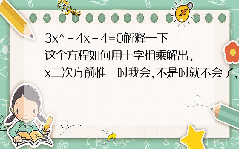 3x^-4x-4=0解释一下这个方程如何用十字相乘解出,x二次方前惟一时我会,不是时就不会了,