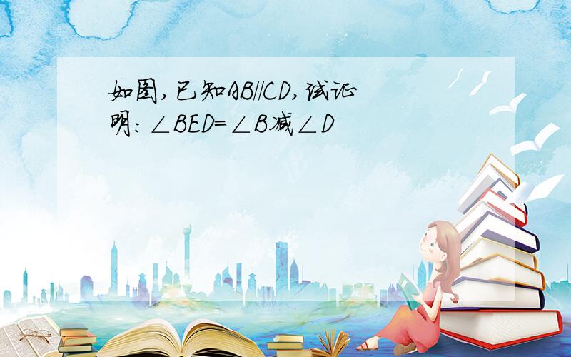 如图,已知AB//CD,试证明:∠BED=∠B减∠D