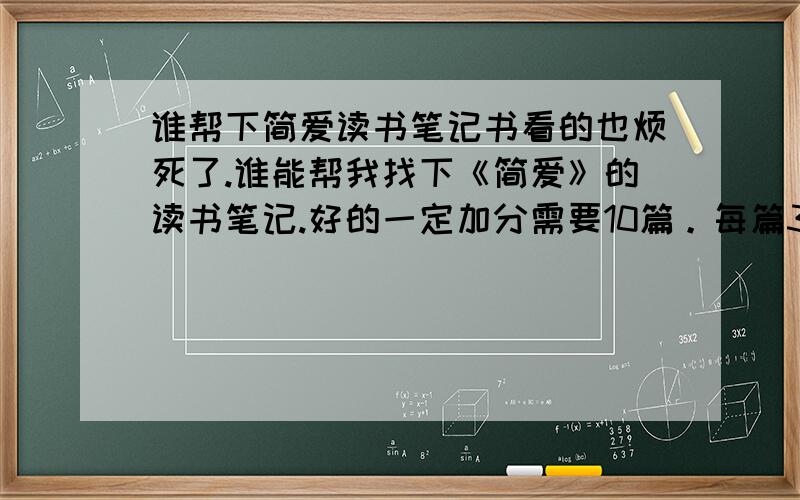 谁帮下简爱读书笔记书看的也烦死了.谁能帮我找下《简爱》的读书笔记.好的一定加分需要10篇。每篇300字。