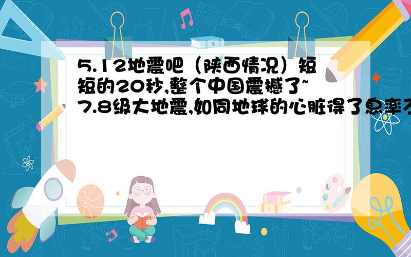 5.12地震吧（陕西情况）短短的20秒,整个中国震撼了~7.8级大地震,如同地球的心脏得了息率不齐,在陕西的你,是如何度过这个震撼的下午呢?来分享你的“动摇”故事吧~无论你遇到了、看到了、