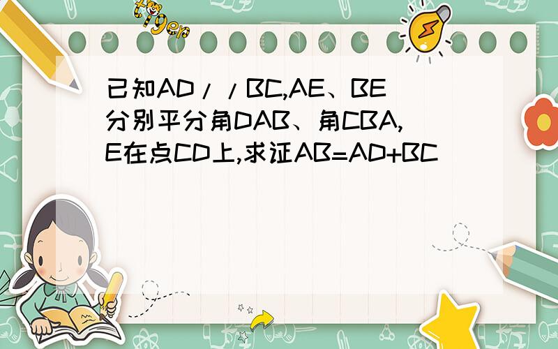 已知AD//BC,AE、BE分别平分角DAB、角CBA,E在点CD上,求证AB=AD+BC