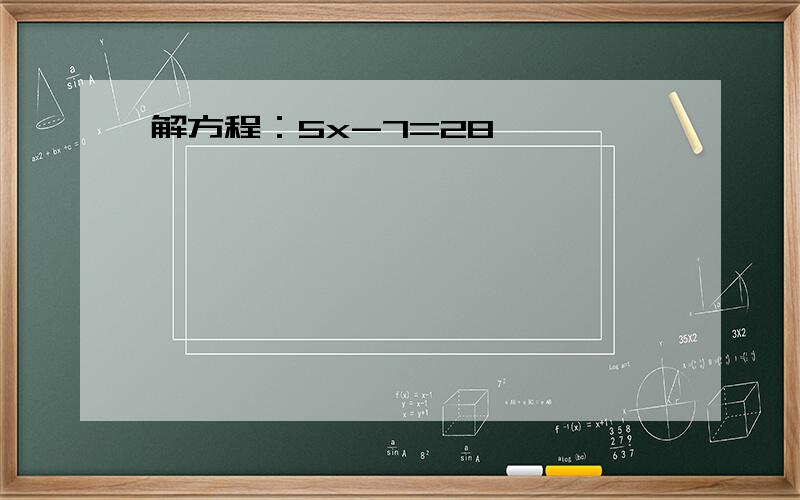 解方程：5x-7=28