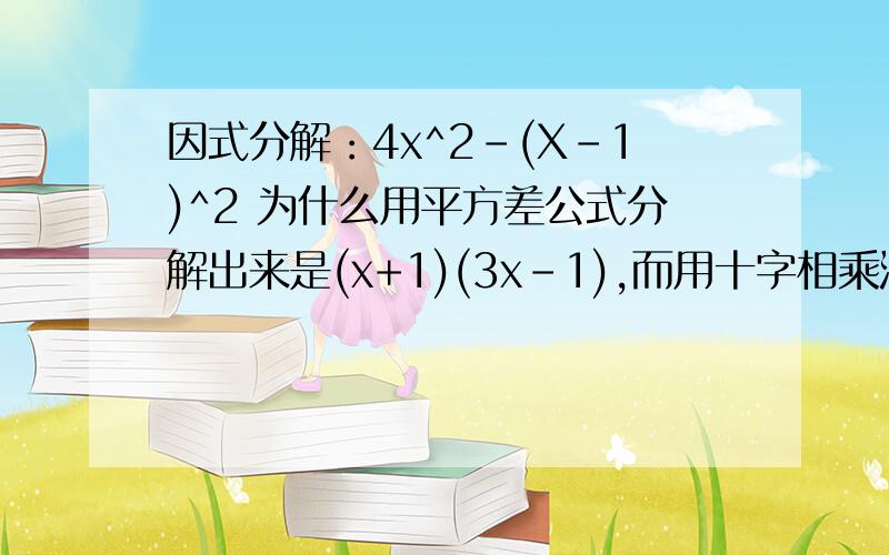 因式分解：4x^2-(X-1)^2 为什么用平方差公式分解出来是(x+1)(3x-1),而用十字相乘法分解出来是(x-1)(3x+1)