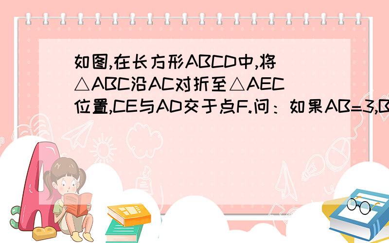 如图,在长方形ABCD中,将△ABC沿AC对折至△AEC位置,CE与AD交于点F.问：如果AB=3,BC=4,求AF的长.