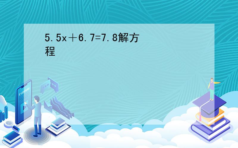 5.5x＋6.7=7.8解方程