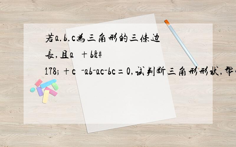 若a.b.c为三角形的三条边长,且a²+b²+c²-ab-ac-bc=0,试判断三角形形状,帮忙下好不好.真心好困,