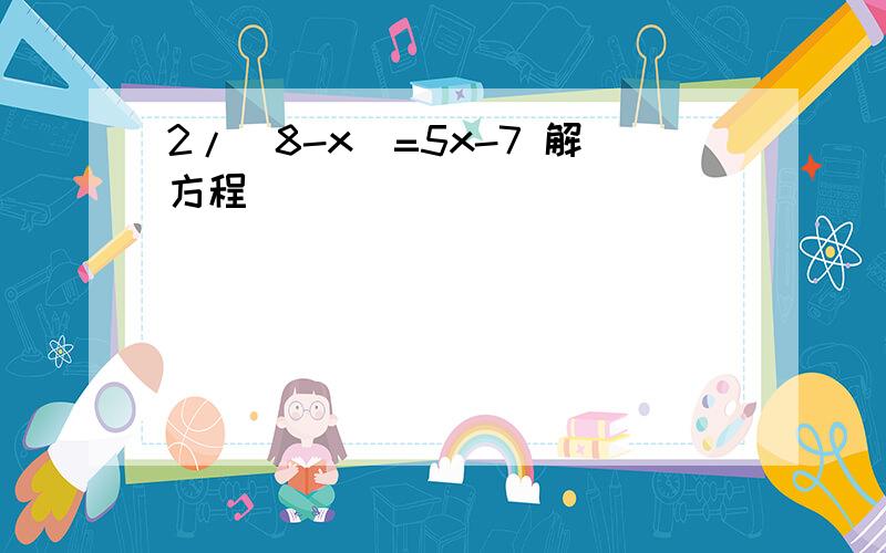 2/（8-x）=5x-7 解方程