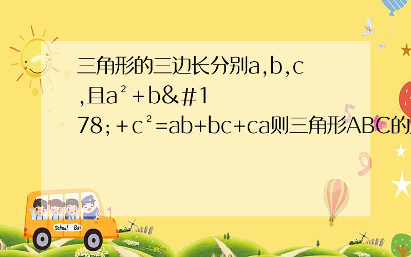 三角形的三边长分别a,b,c,且a²﹢b²﹢c²=ab+bc+ca则三角形ABC的形状一定是 三角形.