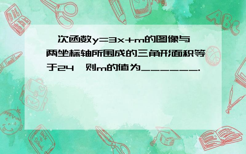 一次函数y=3x+m的图像与两坐标轴所围成的三角形面积等于24,则m的值为______.