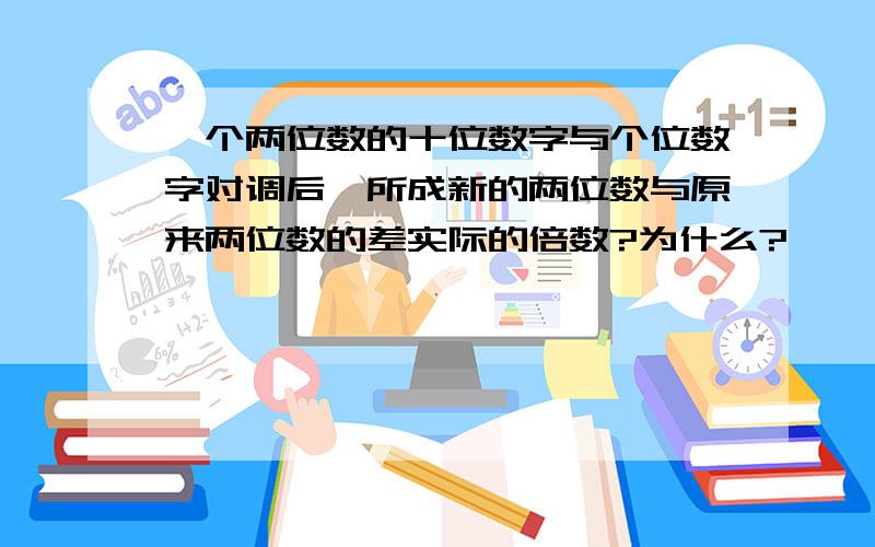 一个两位数的十位数字与个位数字对调后,所成新的两位数与原来两位数的差实际的倍数?为什么?