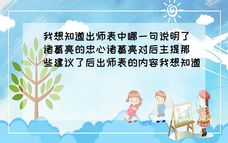 我想知道出师表中哪一句说明了诸葛亮的忠心诸葛亮对后主提那些建议了后出师表的内容我想知道